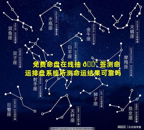 免费命盘在线抽 🐯 签测命运排盘系统所测命运结果可靠吗